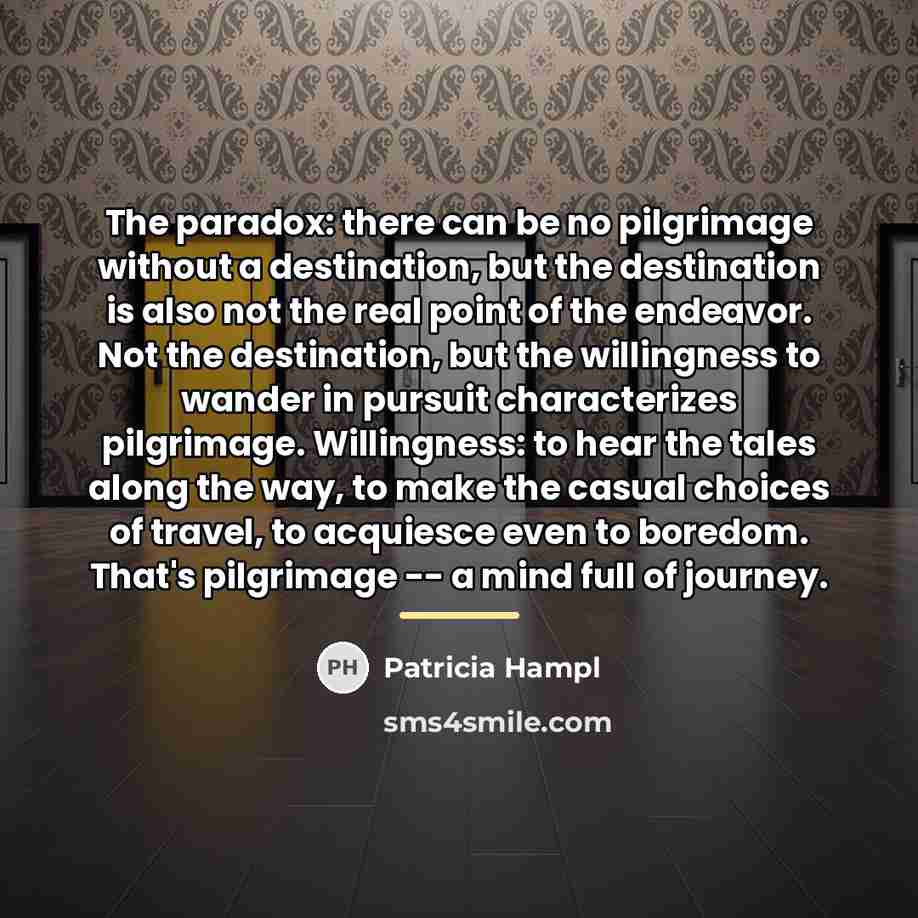 “The paradox: there can be no pilgrimage without a destination,…” quote by Patricia Hampl