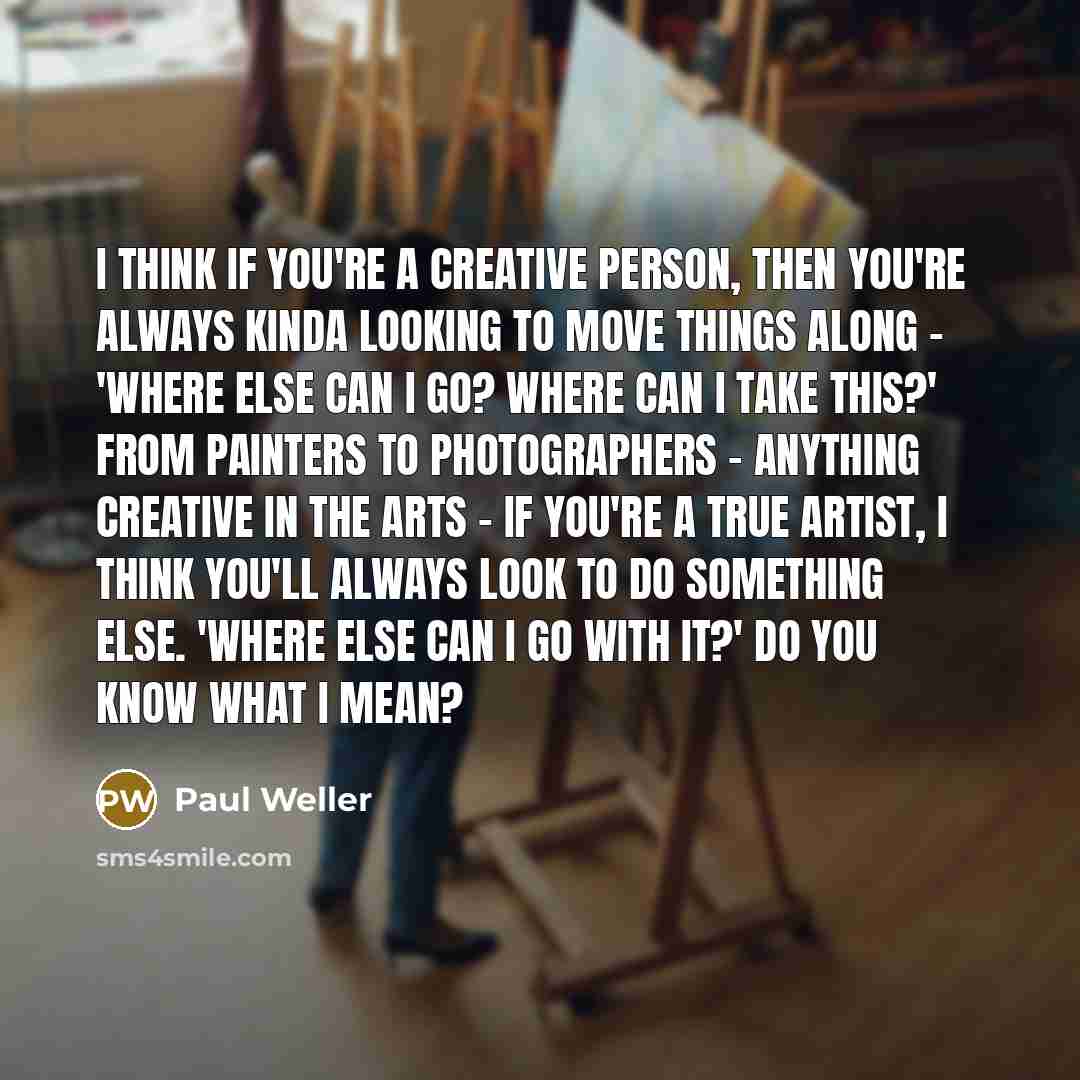 “I think if you're a creative person, then you're always…” quote by Paul Weller