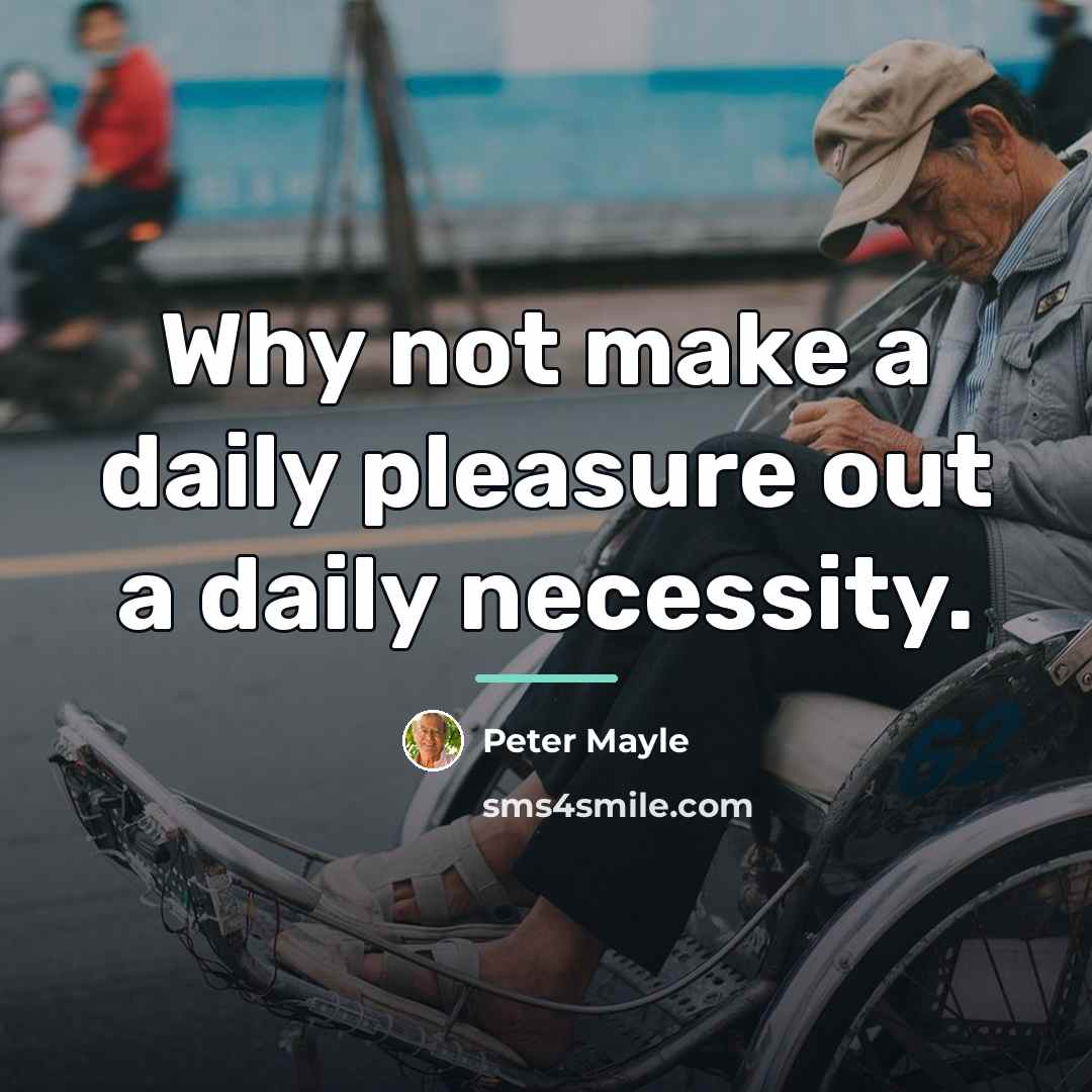 “Why not make a daily pleasure out a daily necessity.…” quote by Peter Mayle