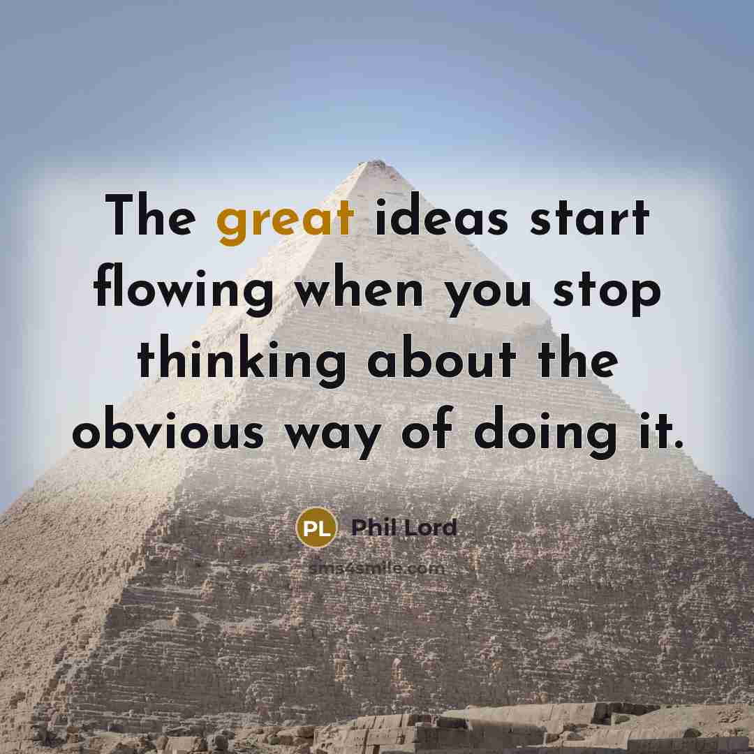 “The great ideas start flowing when you stop thinking about…” quote by Phil Lord