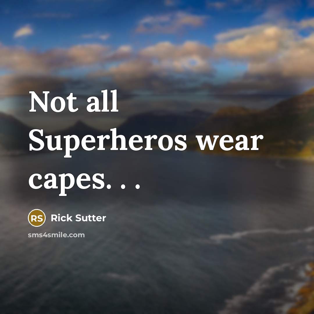 “Not all Superheros wear capes. . .” quote by Rick Sutter