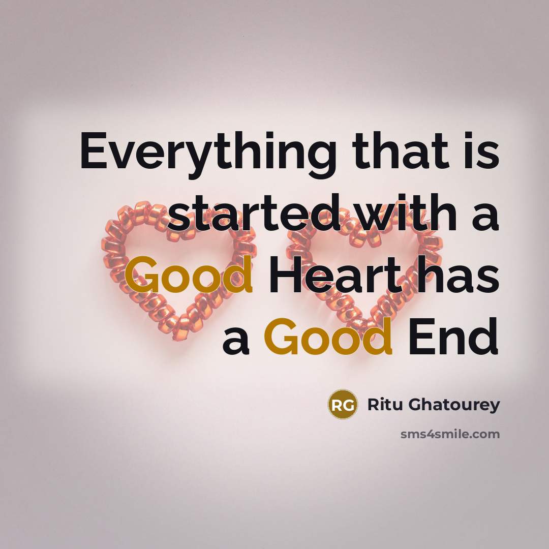 “Everything that is started with a Good Heart has a Good End” quote by Ritu Ghatourey