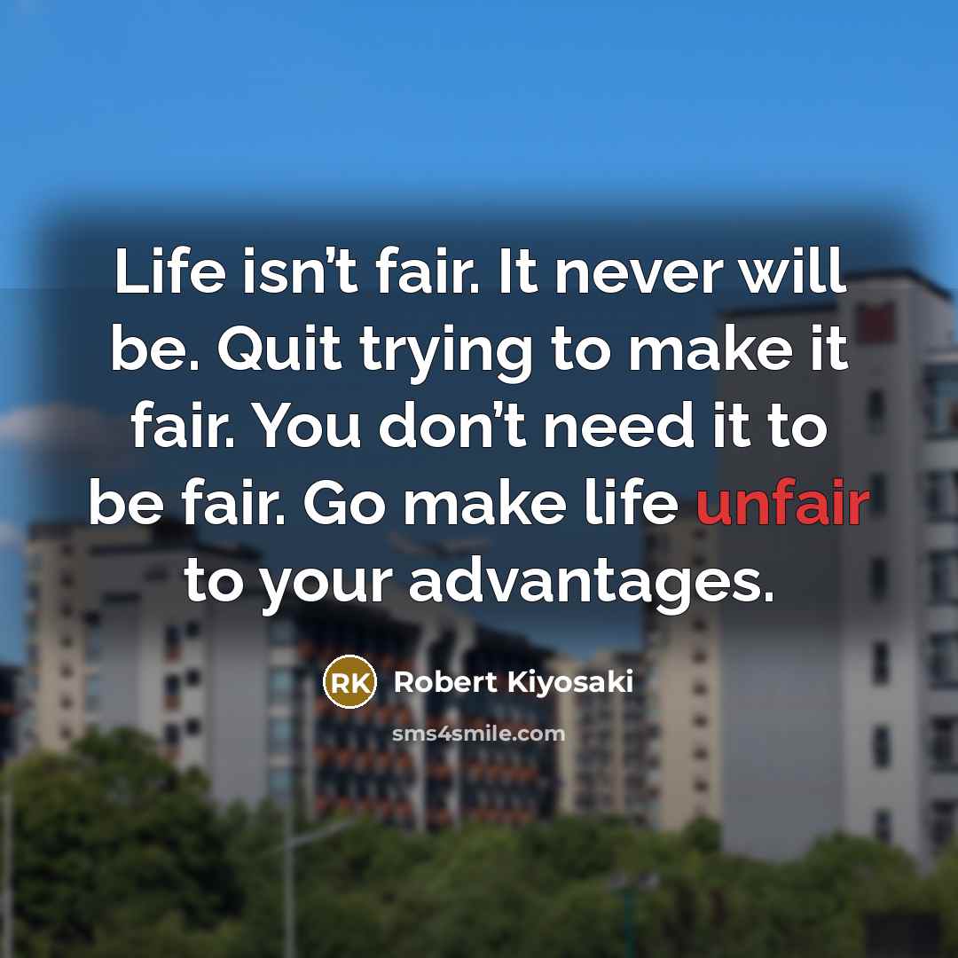 “Life isn’t fair. It never will be. Quit trying to…” quote by Robert Kiyosaki