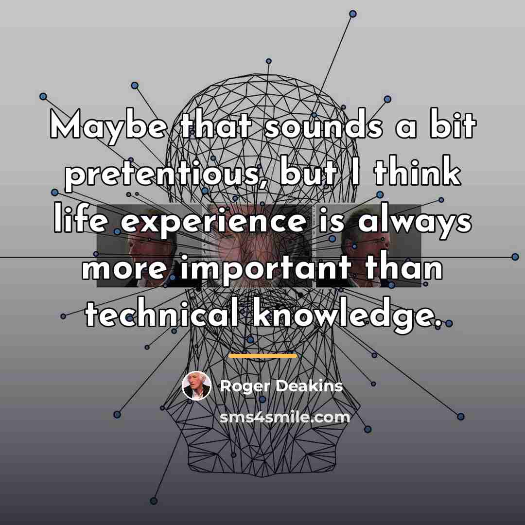 “Maybe that sounds a bit pretentious, but I think life…” quote by Roger Deakins