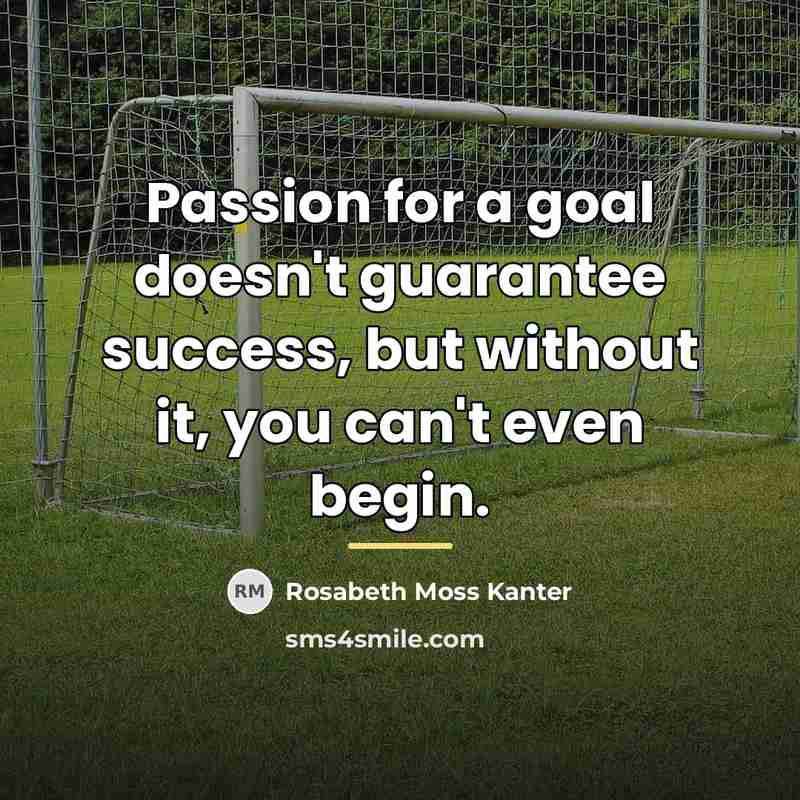 “Passion for a goal doesn't guarantee success, but without it,…” quote by Rosabeth Moss Kanter
