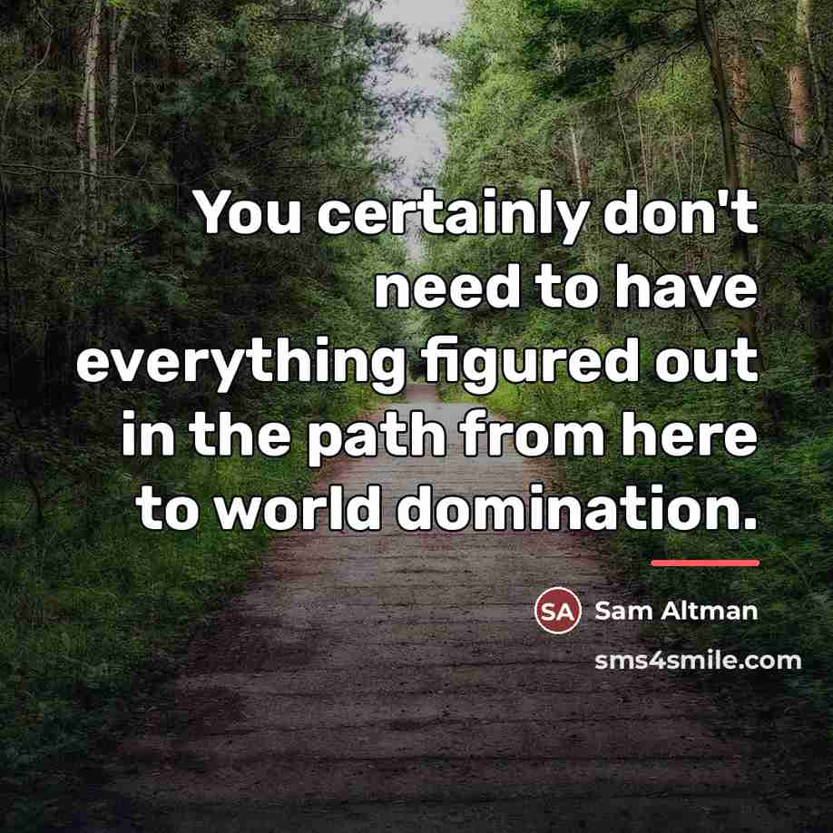 “You certainly don't need to have everything figured out in…” quote by Sam Altman