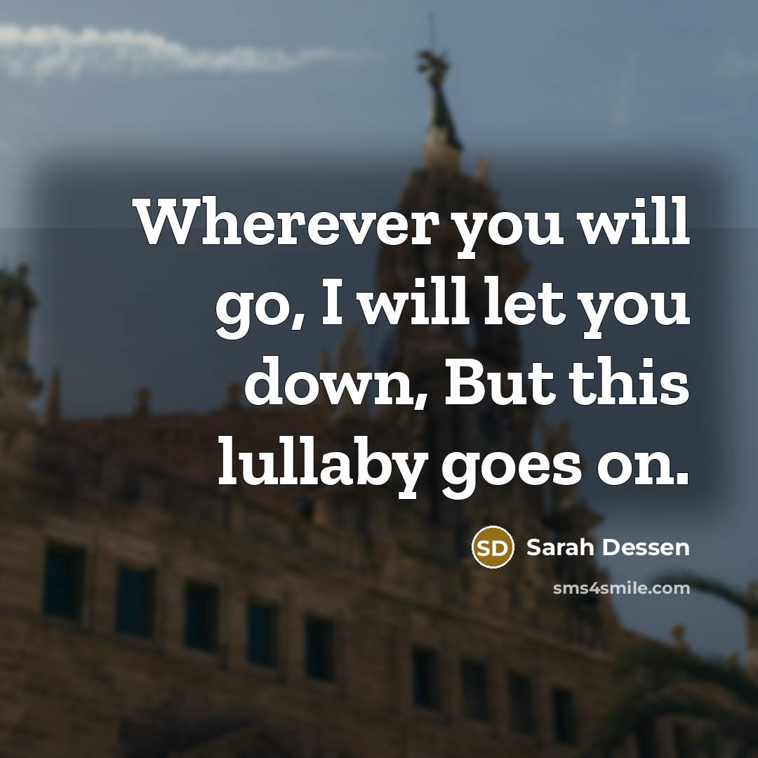 “Wherever you will go, I will let you down, But this lullaby goes on.” quote by Sarah Dessen