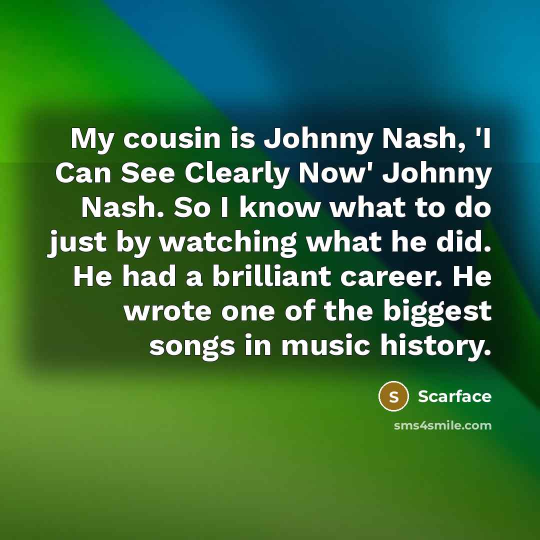 “My cousin is Johnny Nash, 'I Can See Clearly Now'…” quote by Scarface