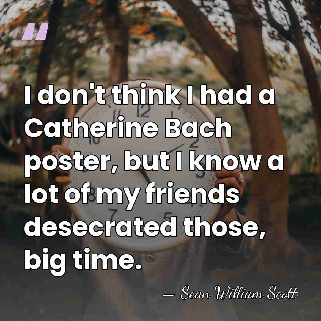 I don't think I had a Catherine Bach poster, but I know&hellip; - Sean William Scott