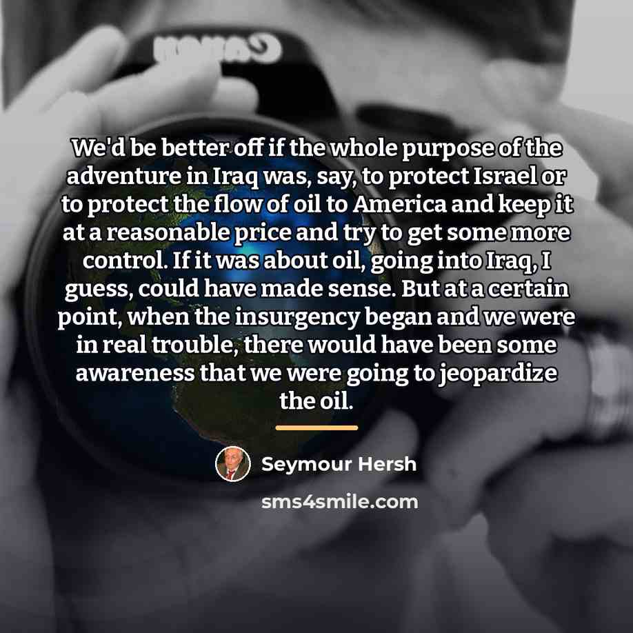 “We'd be better off if the whole purpose of the…” quote by Seymour Hersh