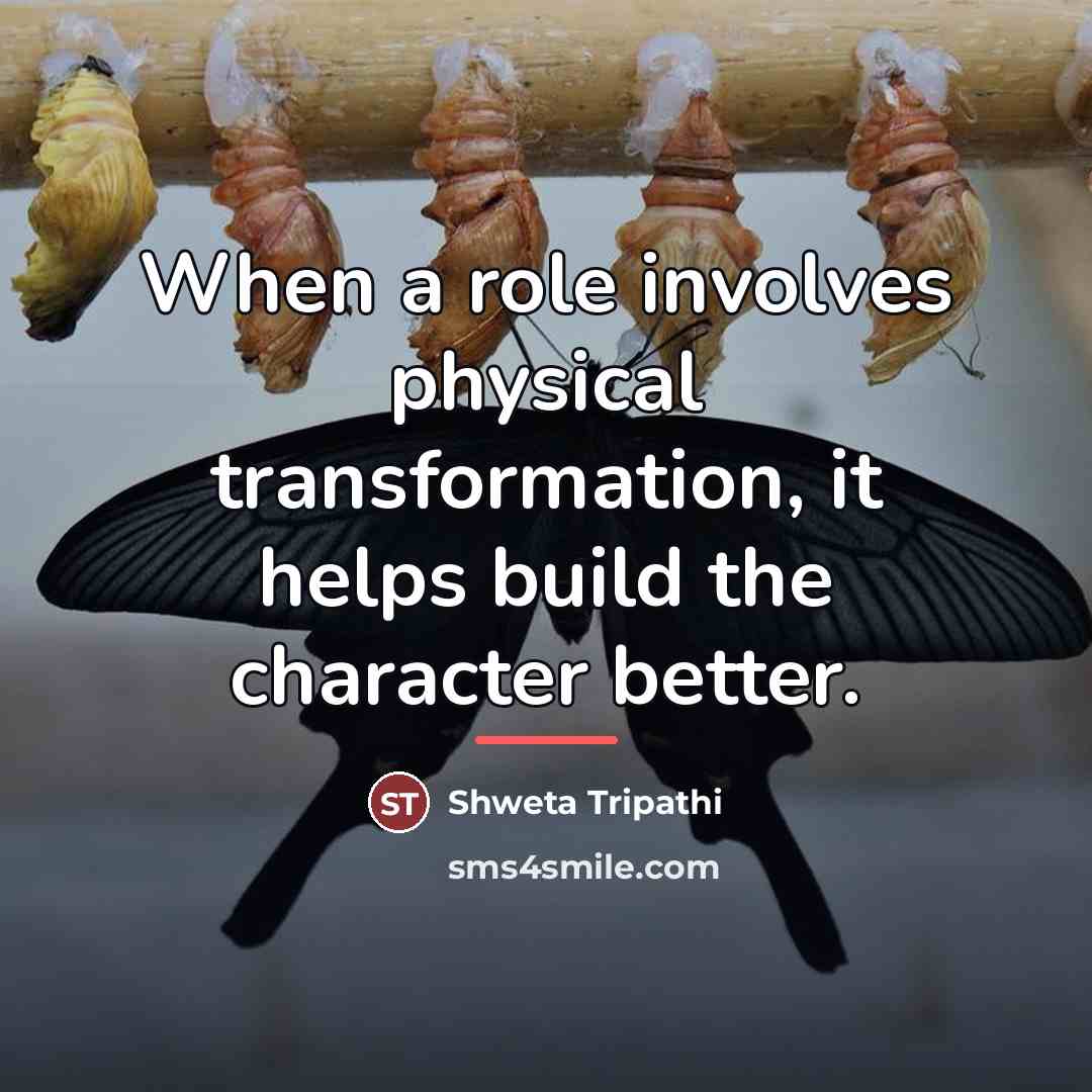 “When a role involves physical transformation, it helps build the…” quote by Shweta Tripathi