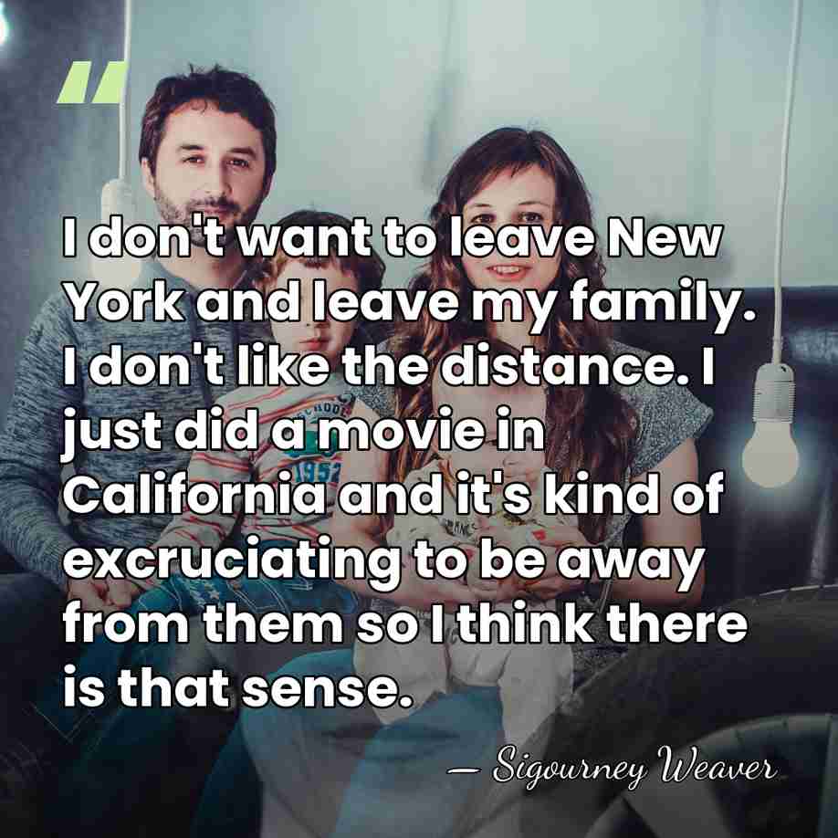 I don't want to leave New York and leave my family. I&hellip; - Sigourney Weaver