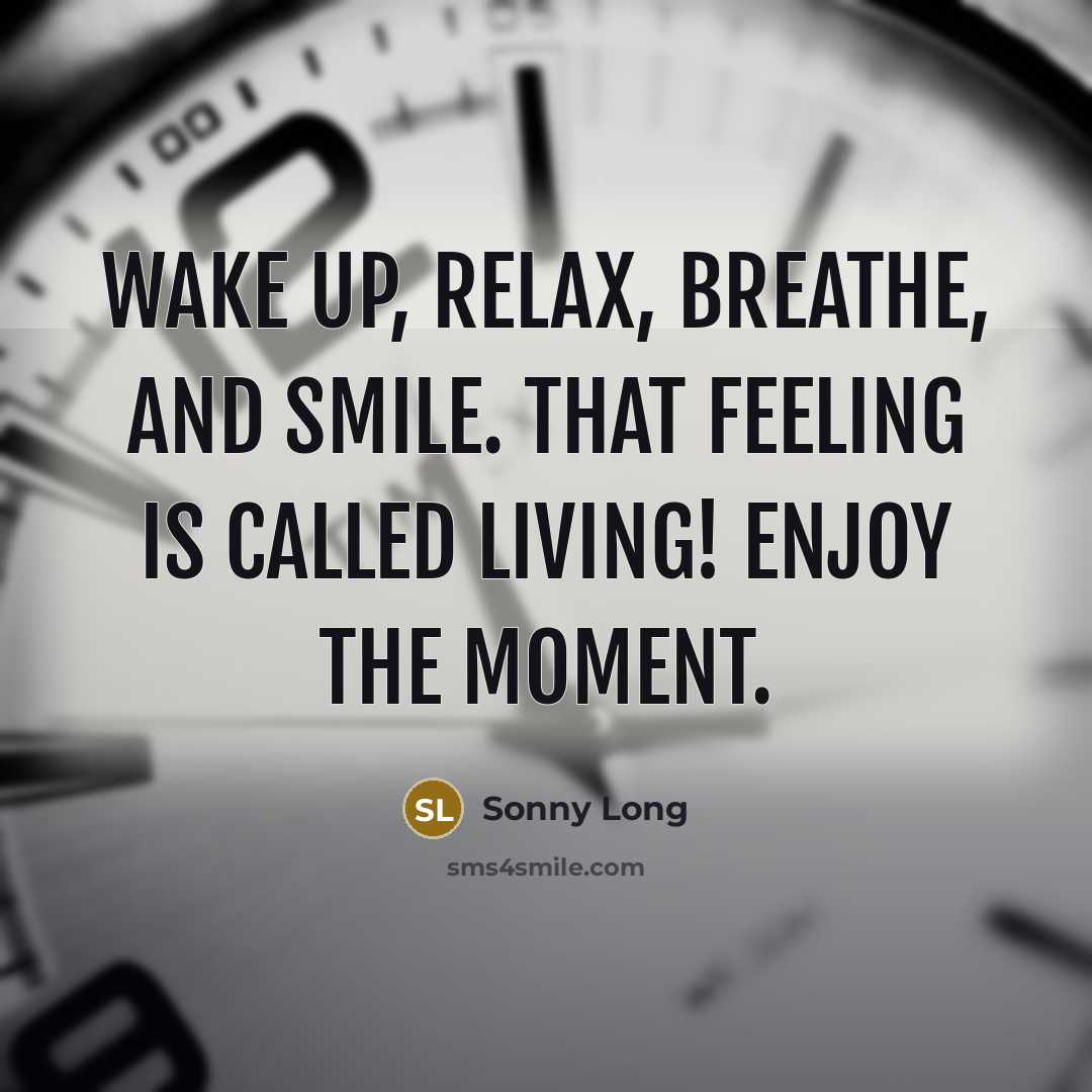 “Wake up, relax, breathe, and smile. That feeling is called…” quote by Sonny Long