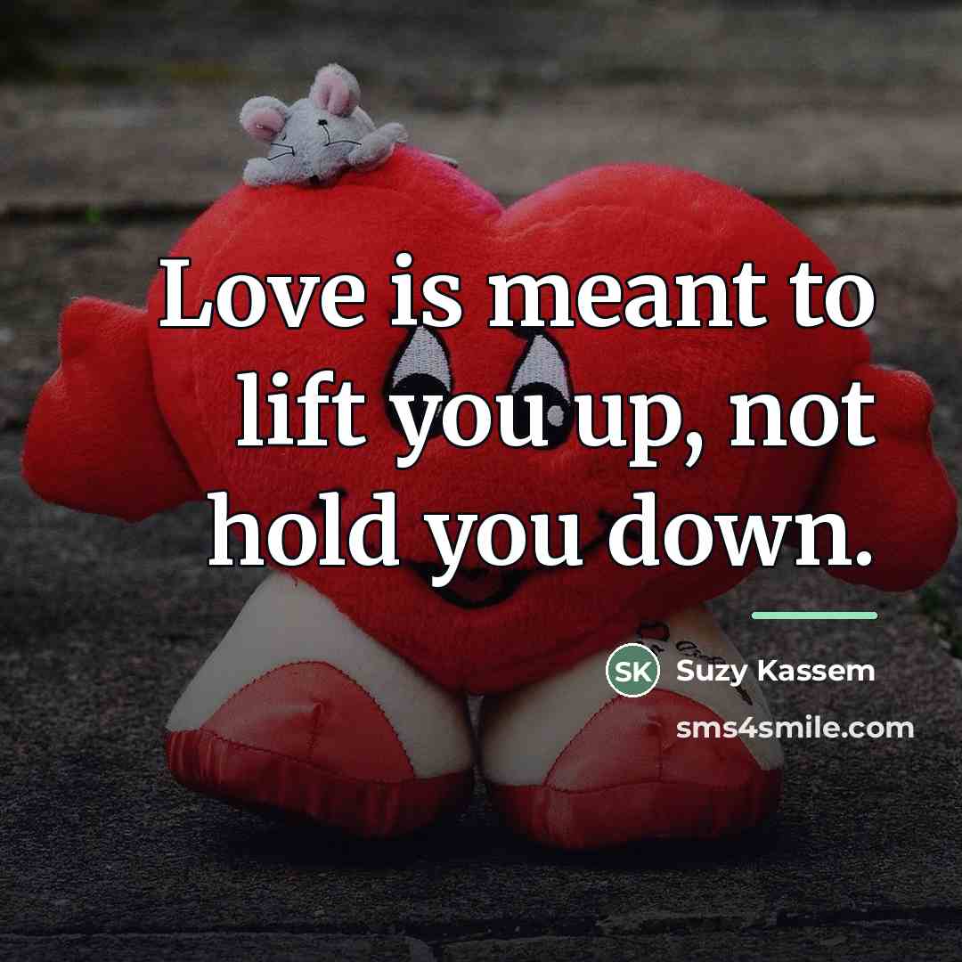 “Love is meant to lift you up, not hold you…” quote by Suzy Kassem