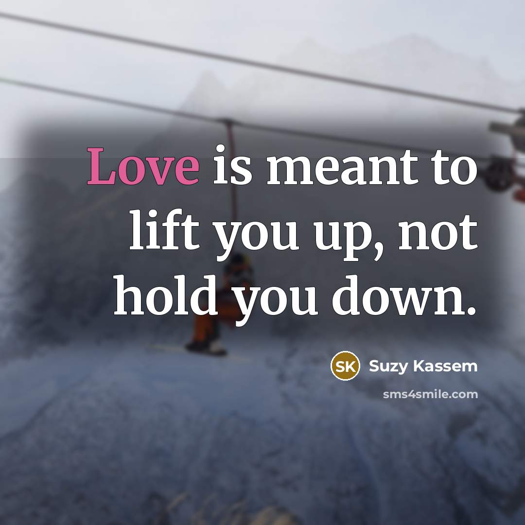 “Love is meant to lift you up, not hold you down.” quote by Suzy Kassem
