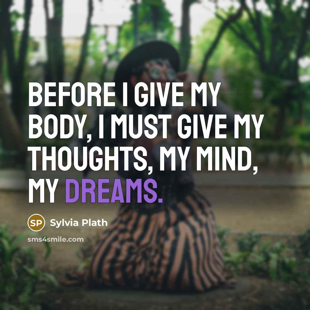 “Before I give my body, I must give my thoughts,…” quote by Sylvia Plath