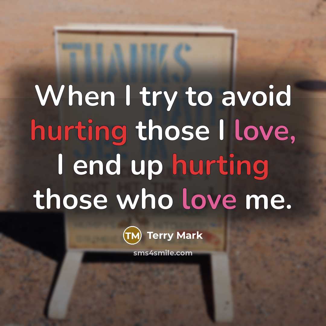 “When I try to avoid hurting those I love, I end up hurting those who love me.” quote by Terry Mark