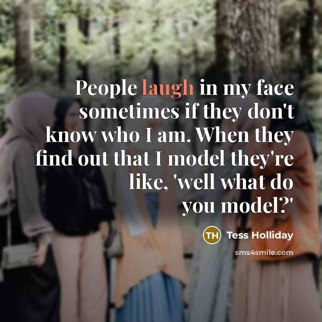 “People laugh in my face sometimes if they don't know…” quote by Tess Holliday