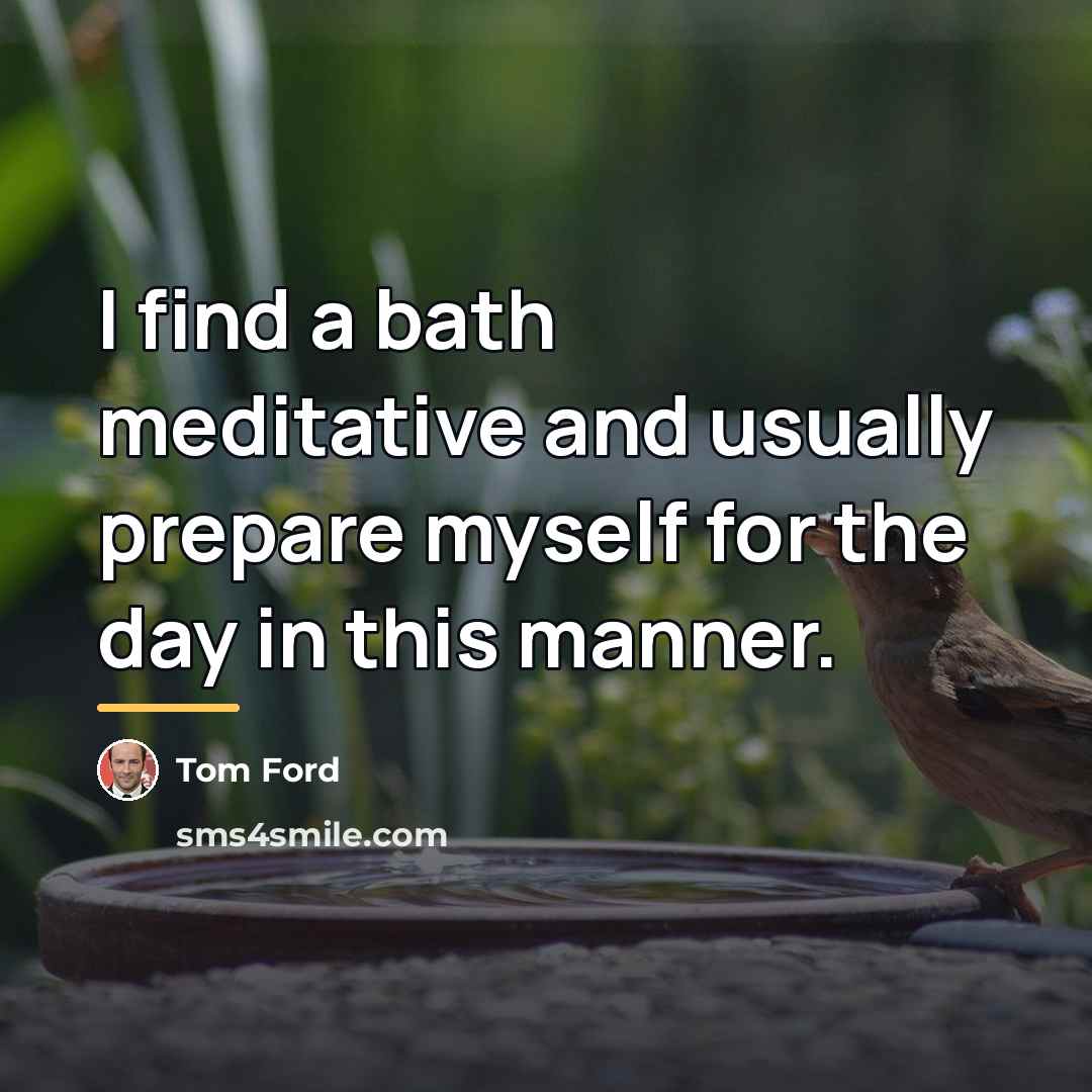 “I find a bath meditative and usually prepare myself for…” quote by Tom Ford