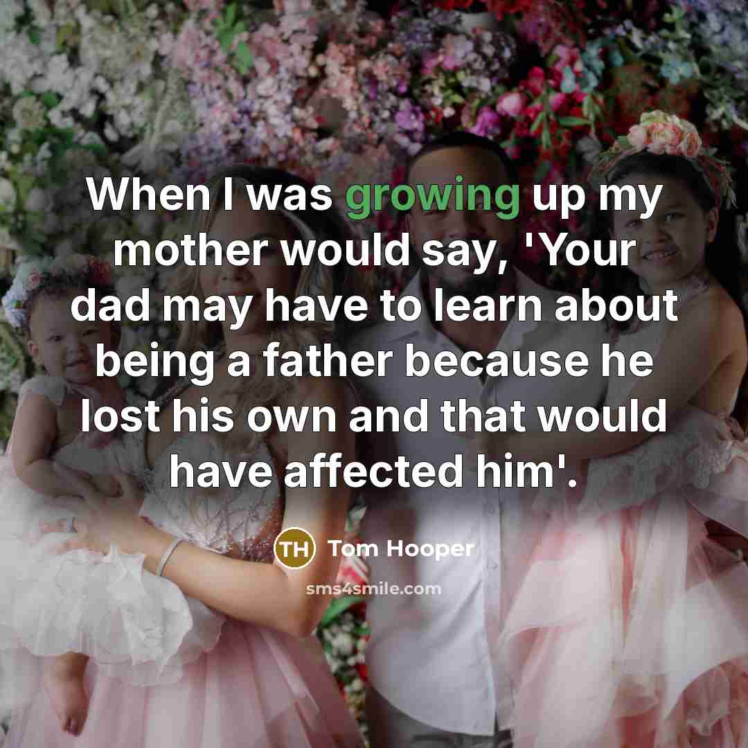 “When I was growing up my mother would say, 'Your…” quote by Tom Hooper