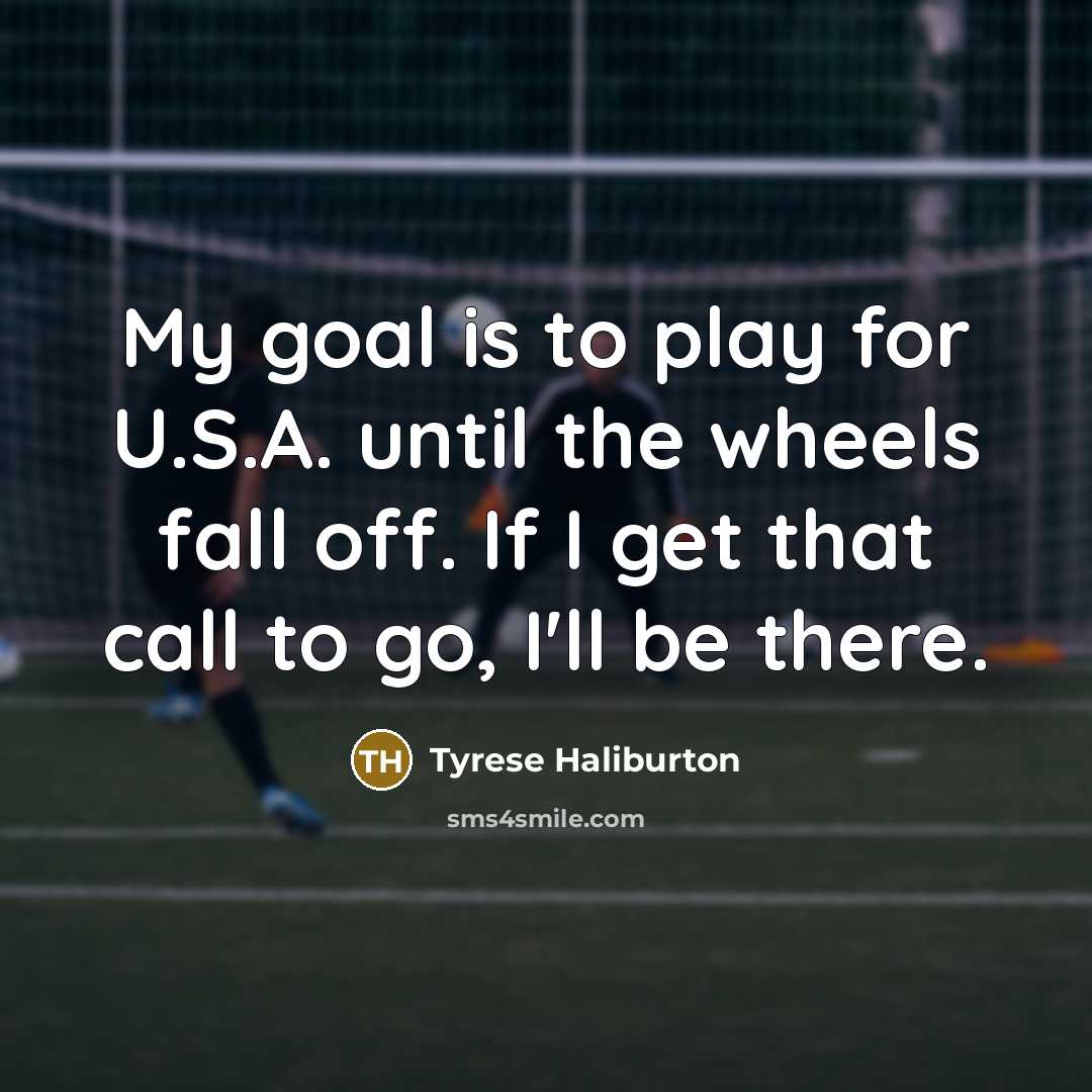 “My goal is to play for U.S.A. until the wheels…” quote by Tyrese Haliburton