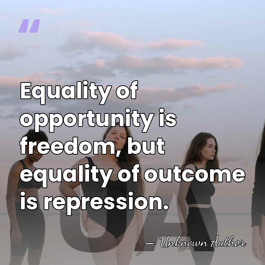Equality of opportunity is freedom, but equality of outcome is repression. - Unknown Author