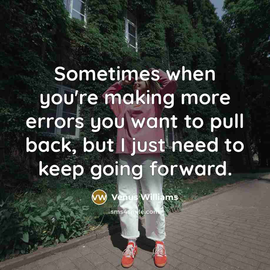 “Sometimes when you're making more errors you want to pull back, but I just need to keep going forward.” quote by Venus Williams