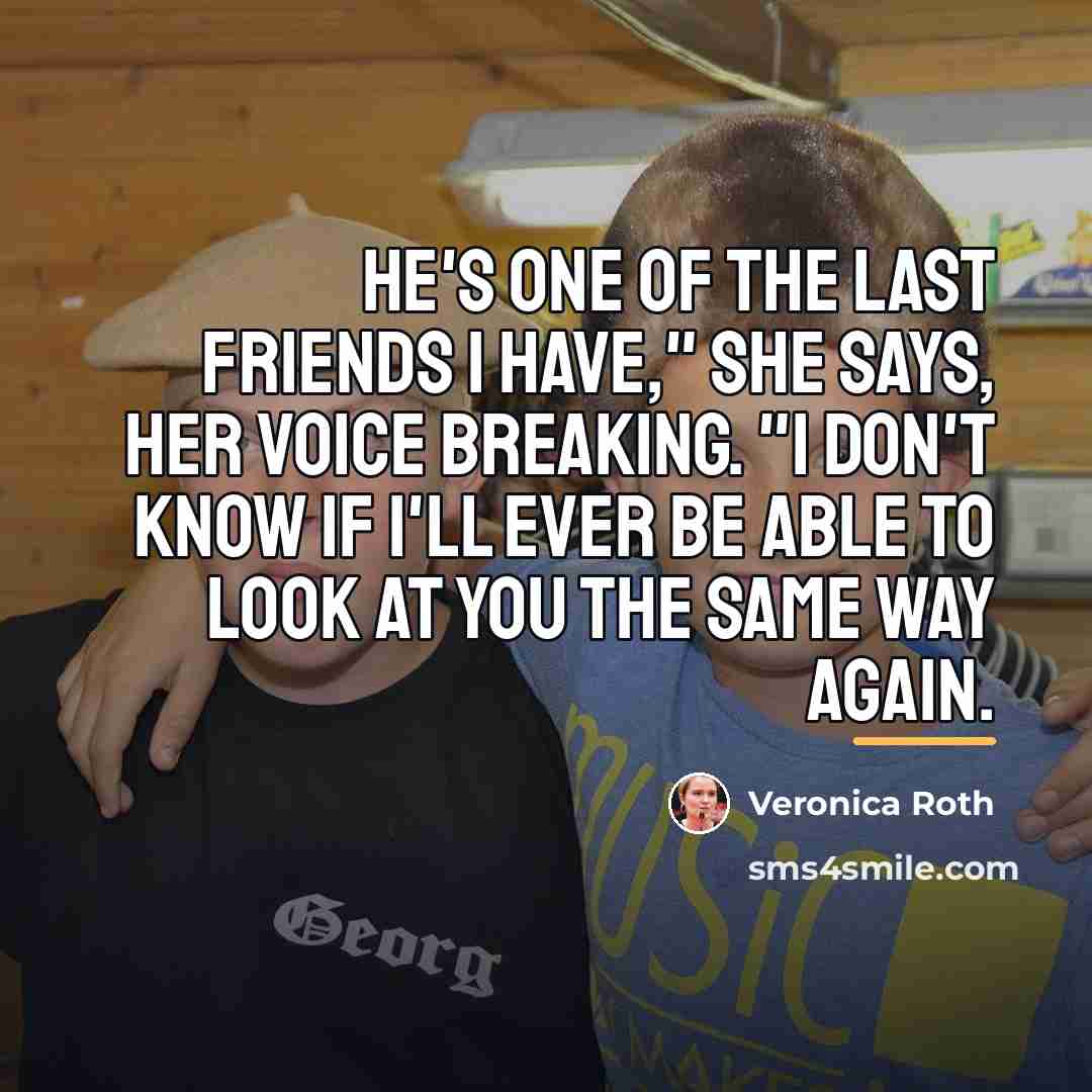 “He's one of the last friends I have," she says,…” quote by Veronica Roth