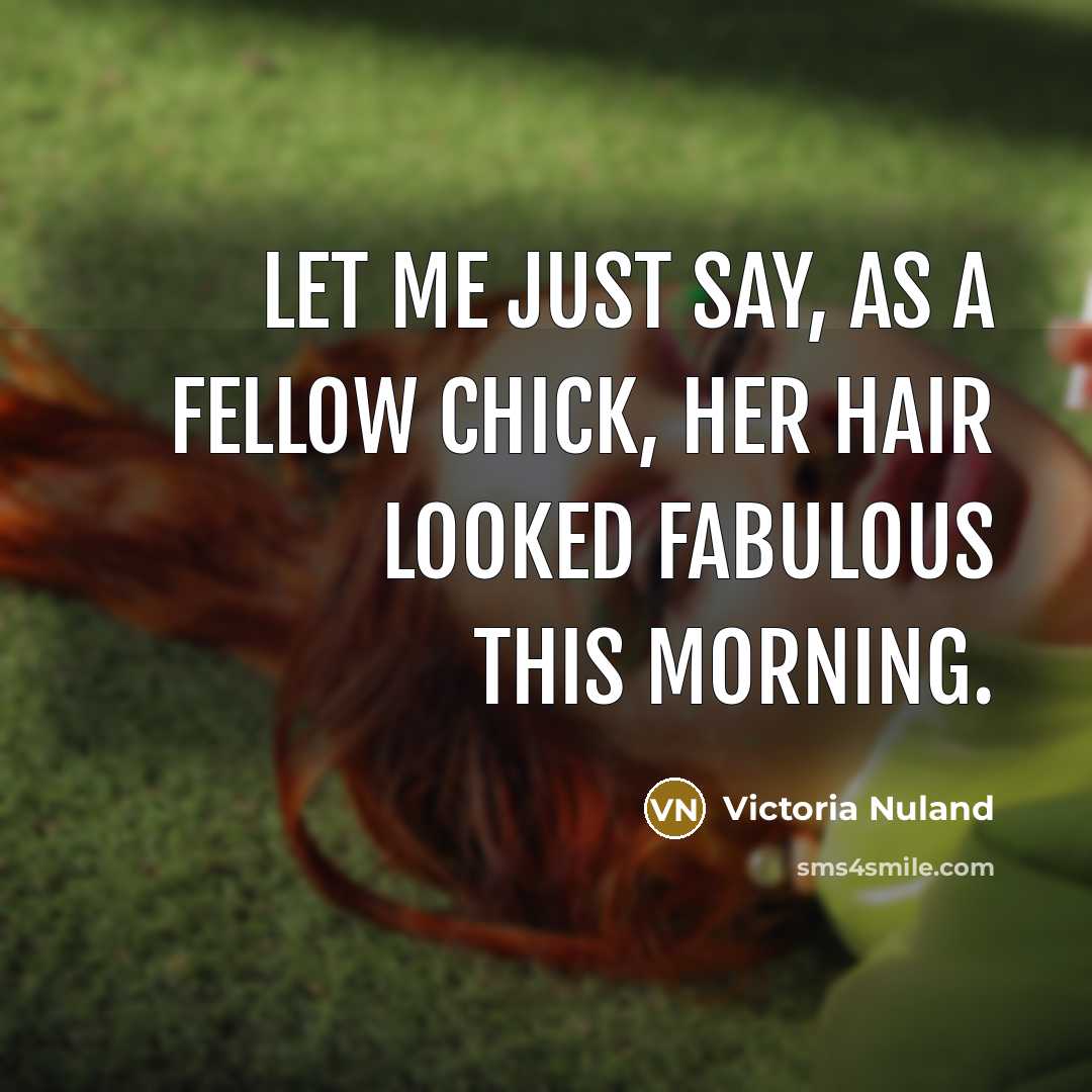 “Let me just say, as a fellow chick, her hair…” quote by Victoria Nuland
