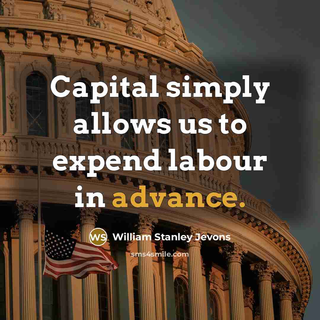 “Capital simply allows us to expend labour in advance.” quote by William Stanley Jevons