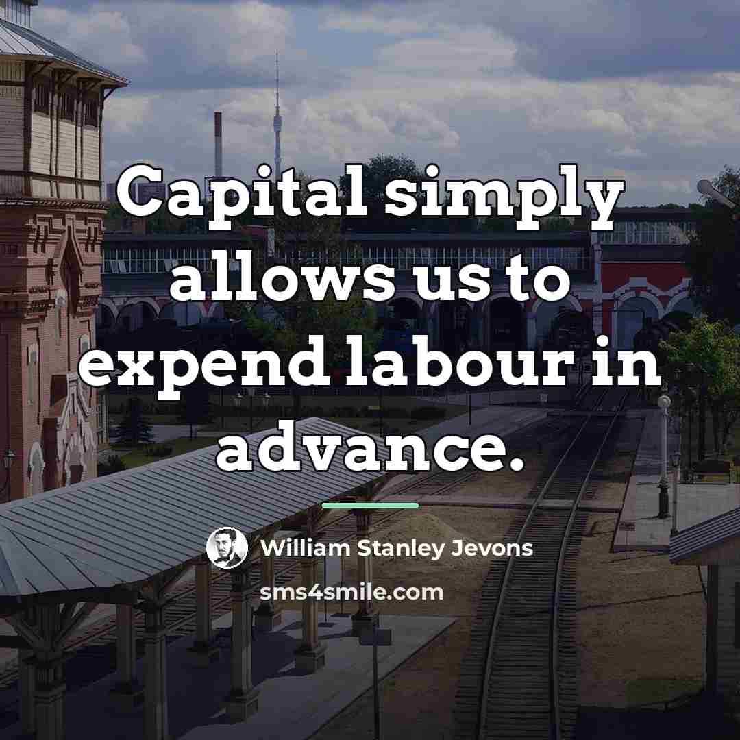 “Capital simply allows us to expend labour in advance.…” quote by William Stanley Jevons