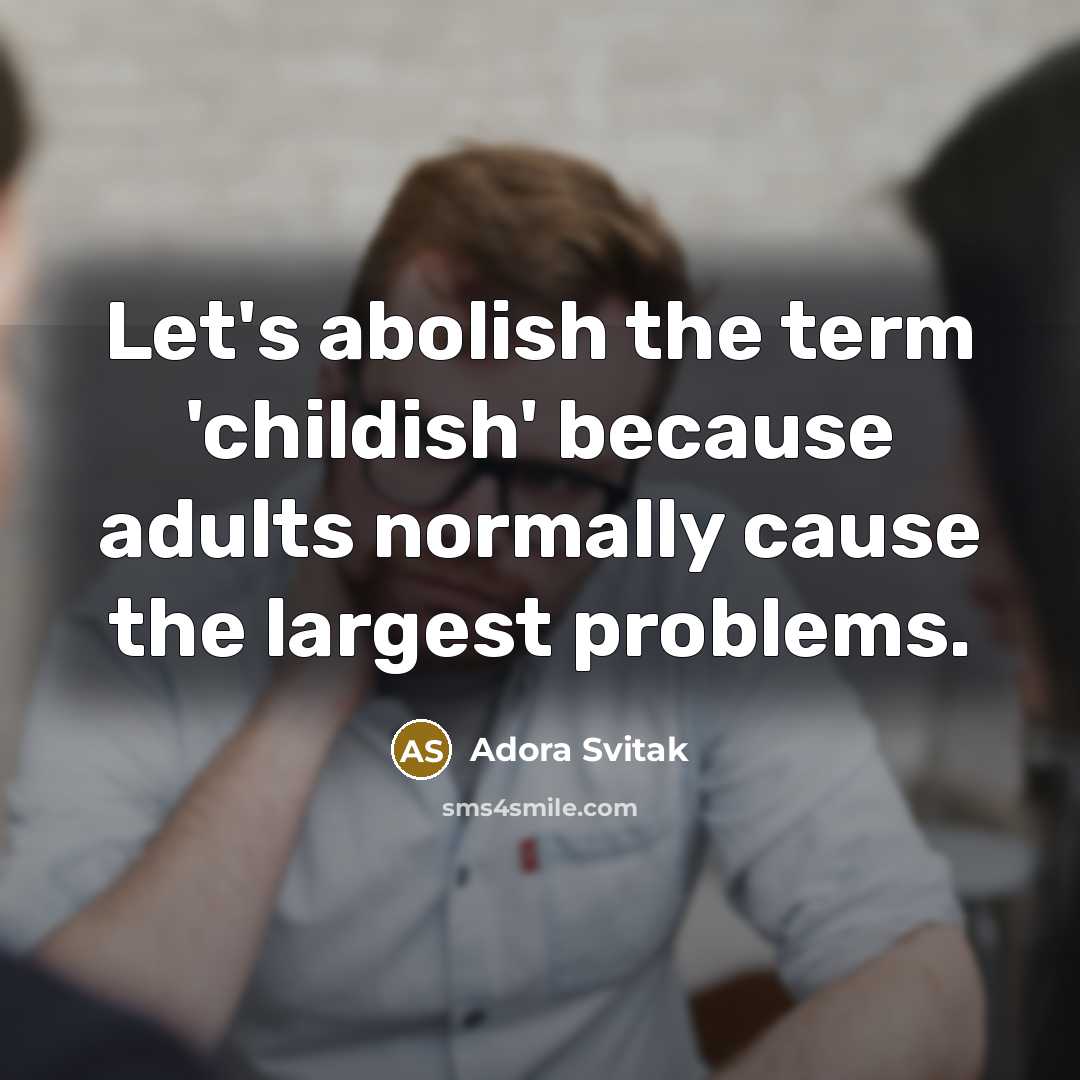 “Let's abolish the term 'childish' because adults normally cause the…” quote by Adora Svitak