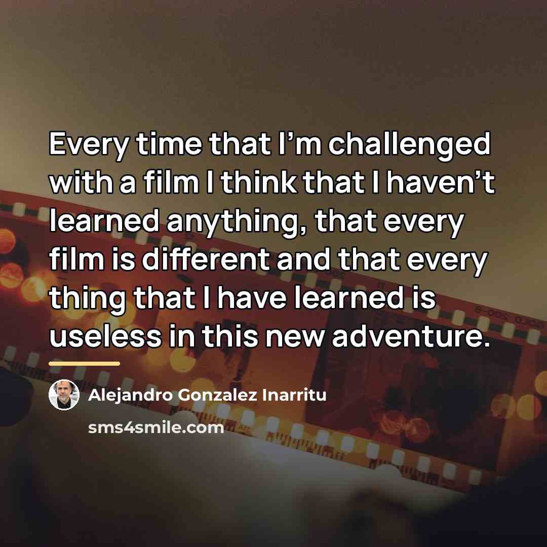 “Every time that I'm challenged with a film I think…” quote by Alejandro Gonzalez Inarritu