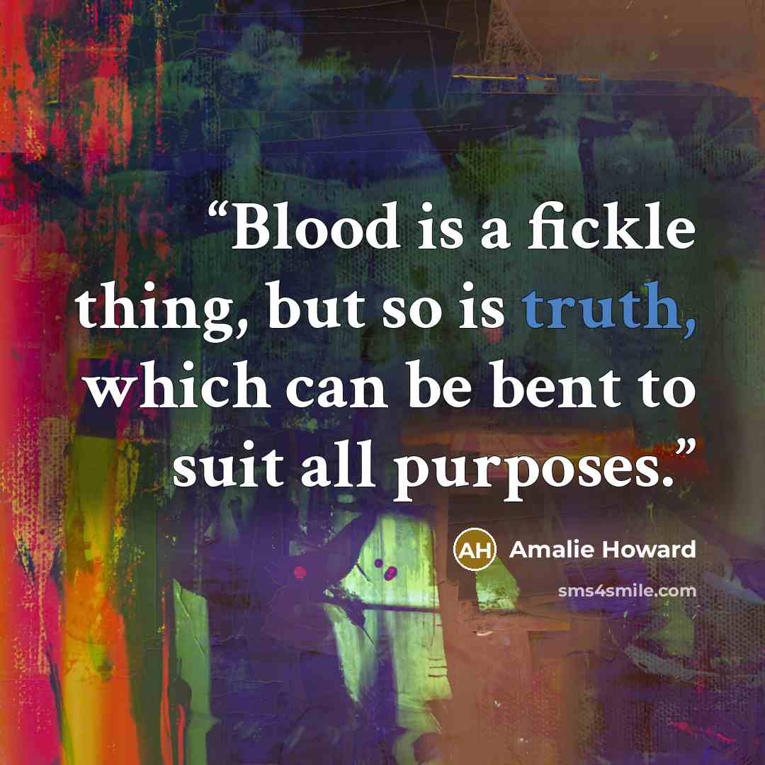 “Blood is a fickle thing, but so is truth, which can be bent to suit all purposes.” quote by Amalie Howard