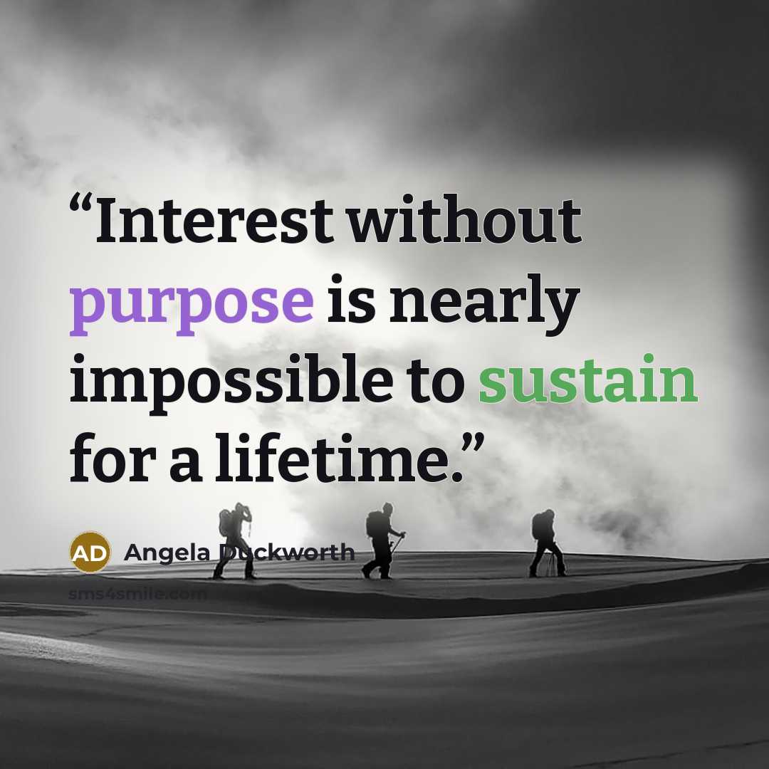 “Interest without purpose is nearly impossible to sustain for a lifetime.” quote by Angela Duckworth