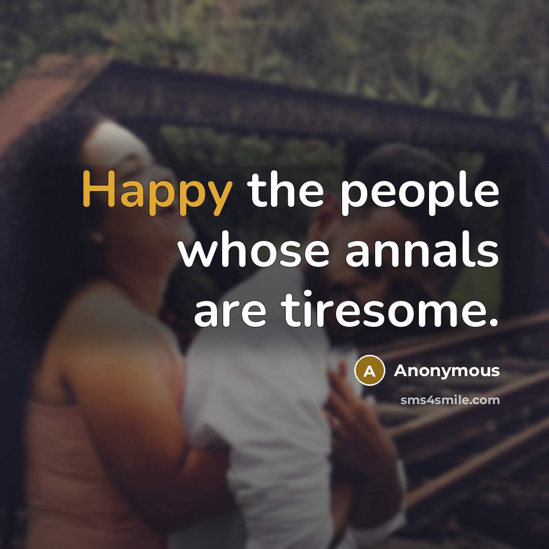 “Happy the people whose annals are tiresome.” quote by Anonymous