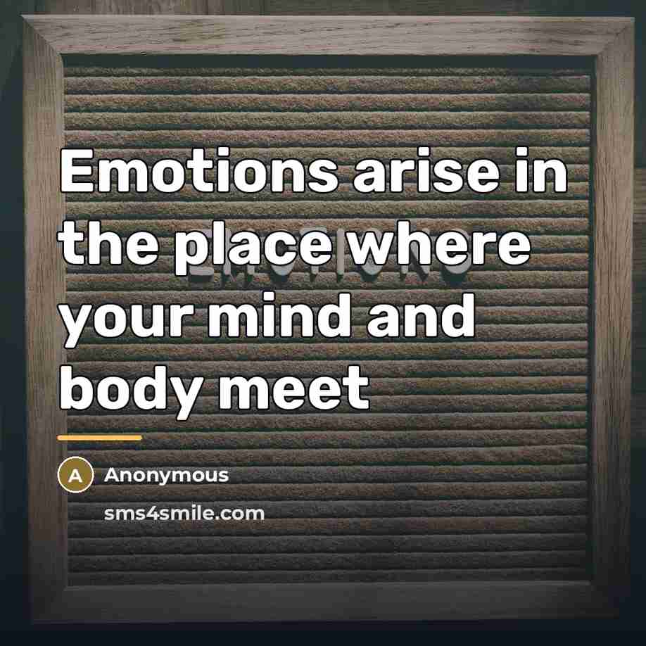 “Emotions arise in the place where your mind and body…” quote by Anonymous