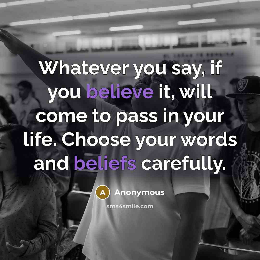 “Whatever you say, if you believe it, will come to pass in your life. Choose your words and beliefs carefully.” quote by Anonymous