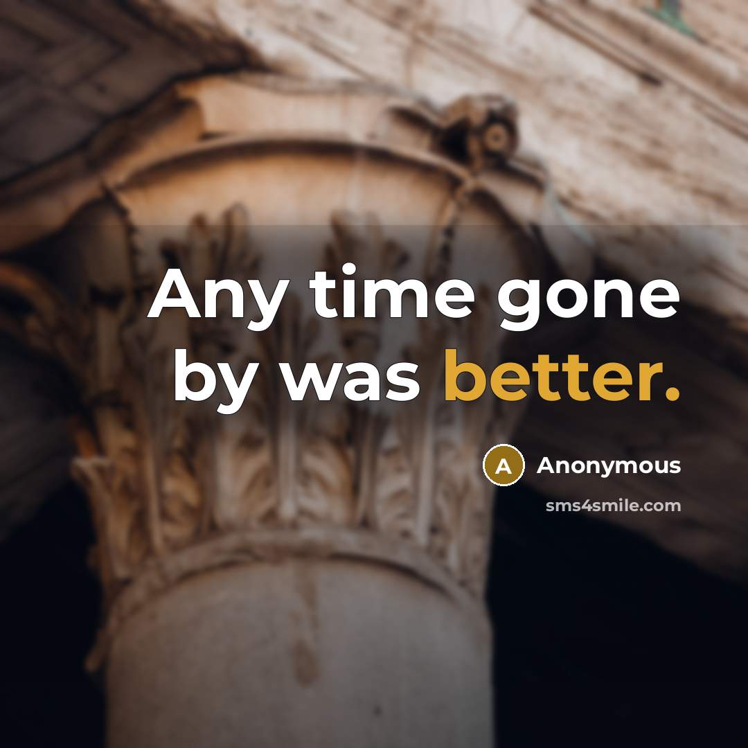 “Any time gone by was better.” quote by Anonymous