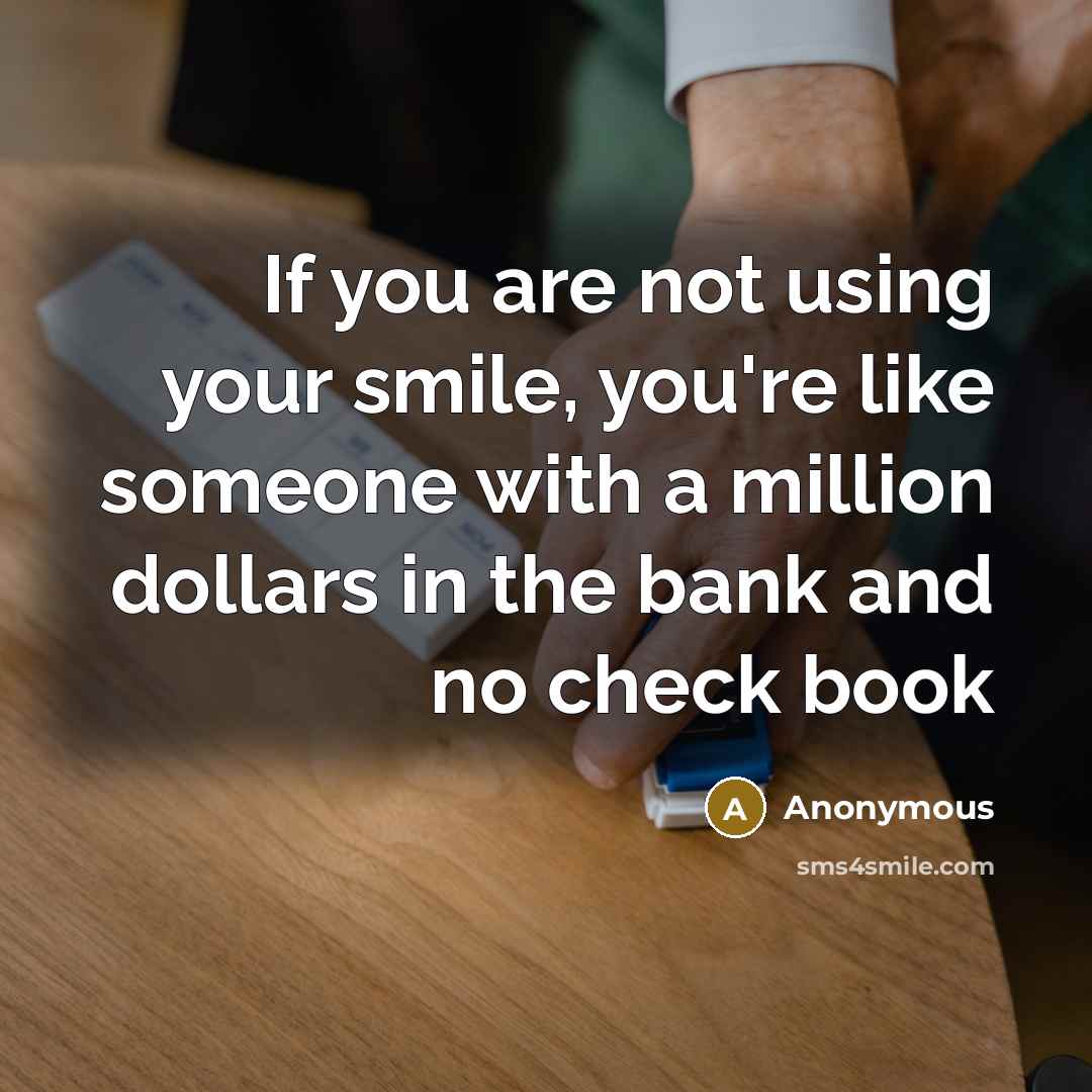 “If you are not using your smile, you're like someone with a million dollars in the bank and no check book” quote by Anonymous