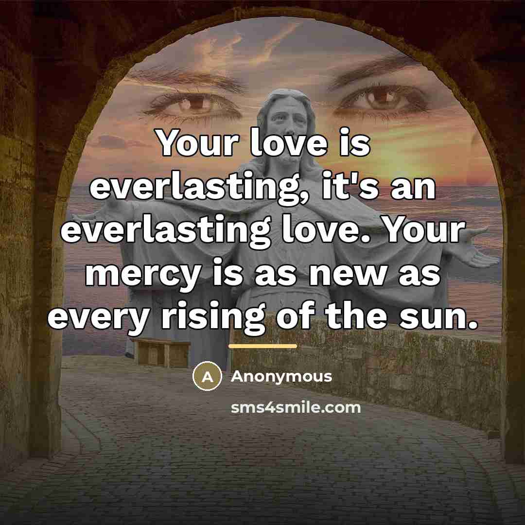 “Your love is everlasting, it's an everlasting love. Your mercy…” quote by Anonymous