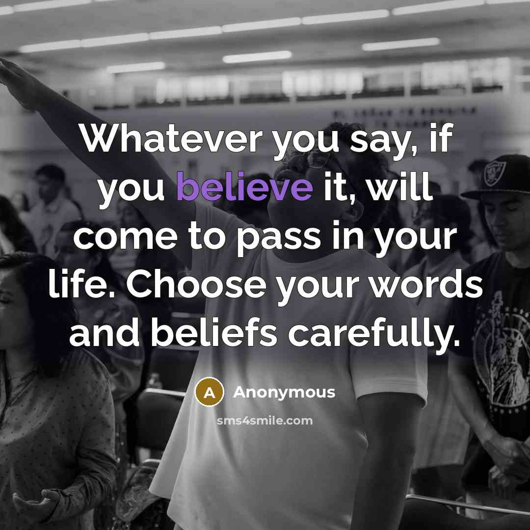“Whatever you say, if you believe it, will come to pass in your life. Choose your words and beliefs carefully.” quote by Anonymous