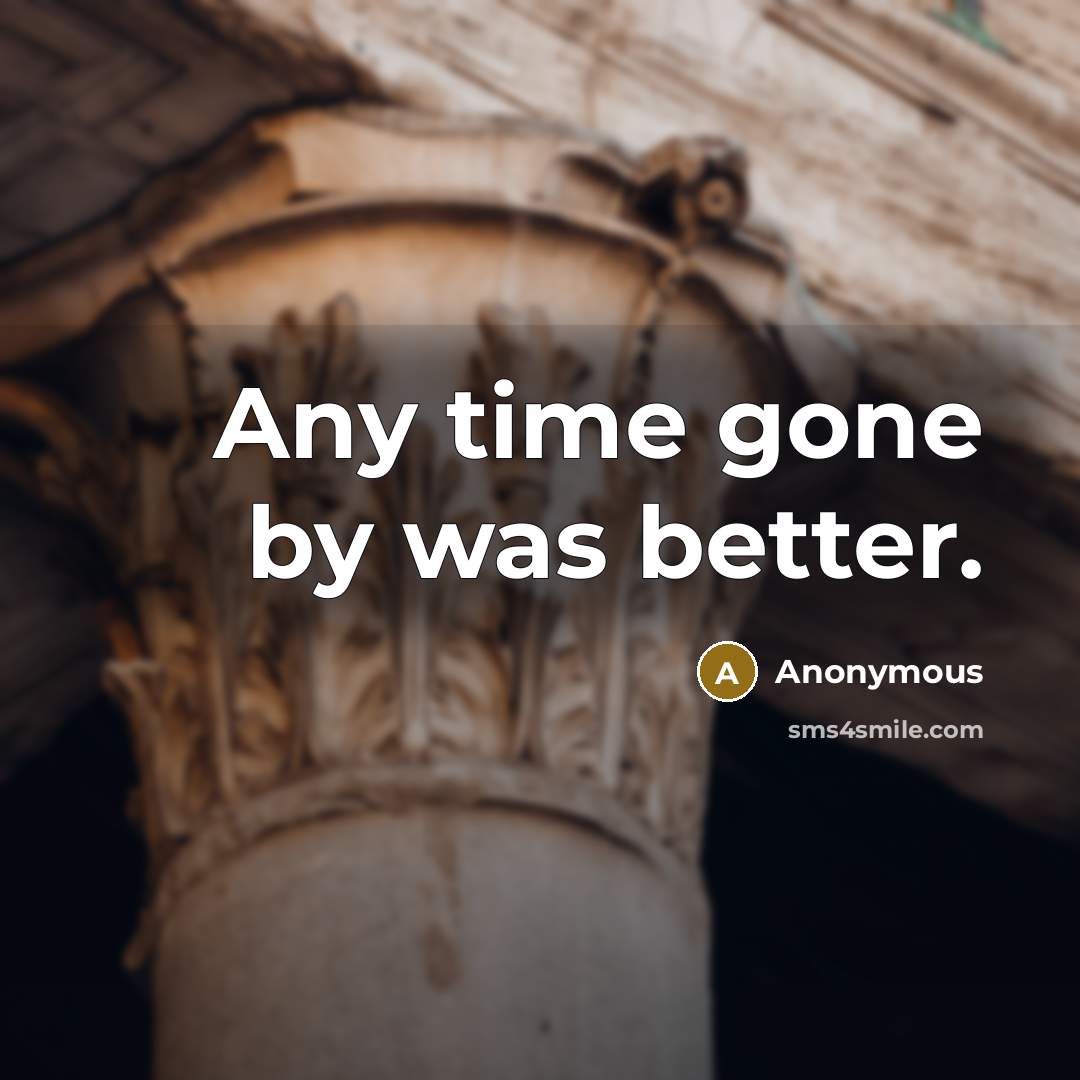 “Any time gone by was better.” quote by Anonymous