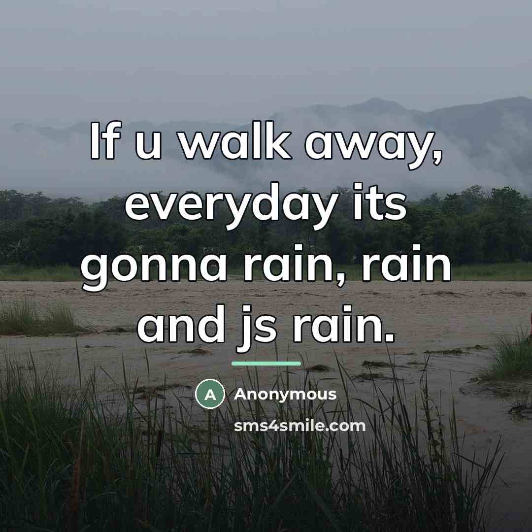 “If u walk away, everyday its gonna rain, rain and…” quote by Anonymous