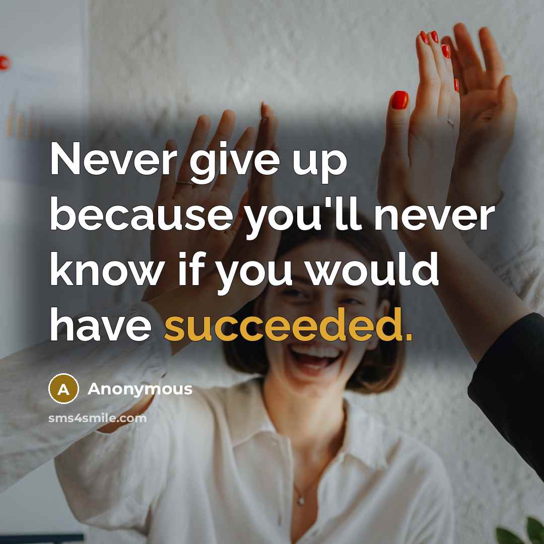 “Never give up because you'll never know if you would have succeeded.” quote by Anonymous