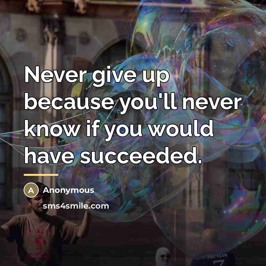“Never give up because you'll never know if you would…” quote by Anonymous