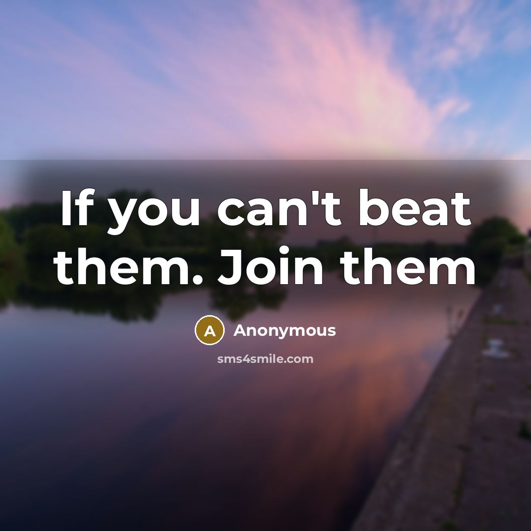 “If you can't beat them. Join them…” quote by Anonymous