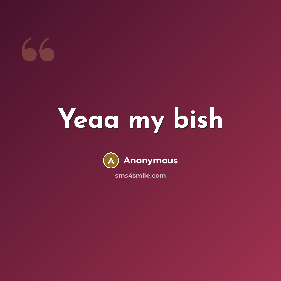 “Yeaa my bish” quote by Anonymous