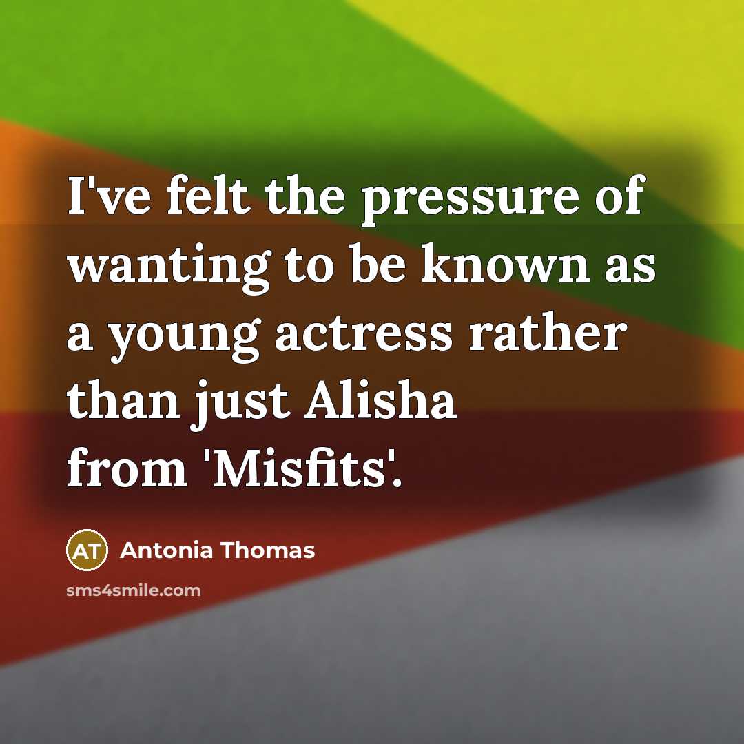 “I've felt the pressure of wanting to be known as…” quote by Antonia Thomas