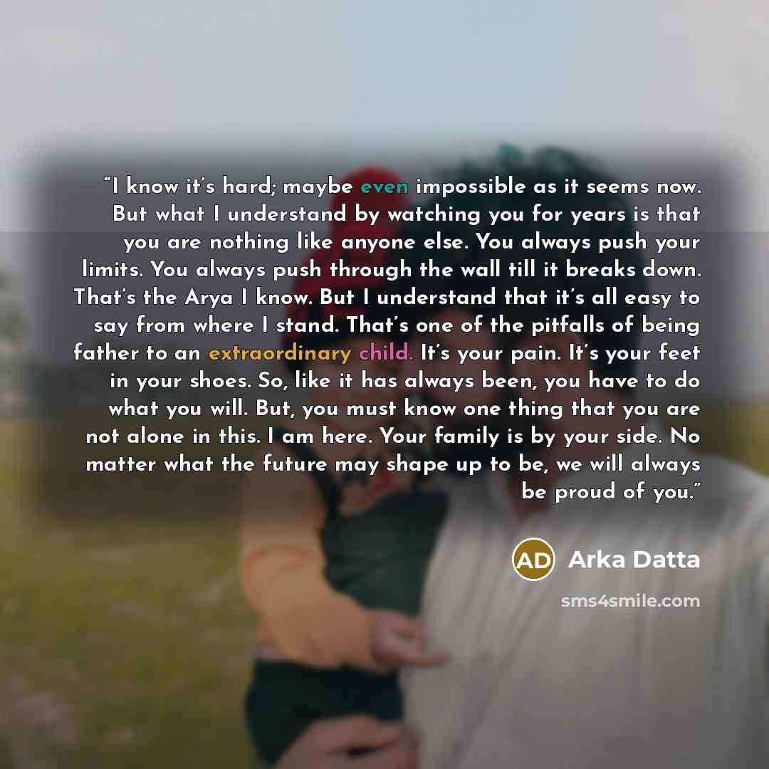 “I know it’s hard; maybe even impossible as it seems now. But what I understand by watching you for years is that you are nothing like anyone else. You always push your limits. You always push through the wall till it breaks down. That’s the Arya I know. But I understand that it’s all easy to say…” quote by Arka Datta